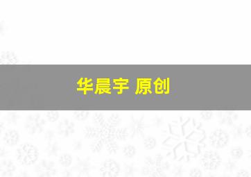 华晨宇 原创